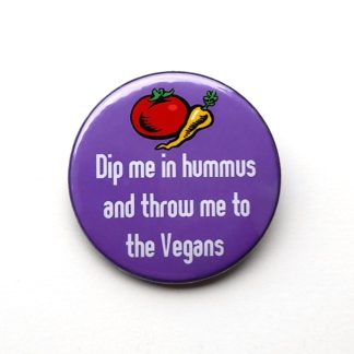 Dip me in hummus and throw me to the Vegans - badges and magnets
