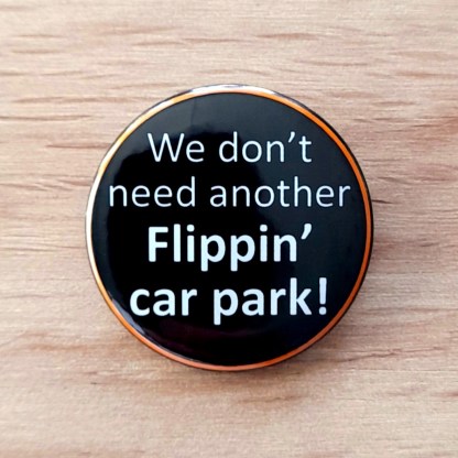 We don't need another Flippin' car park! - Pin Badges