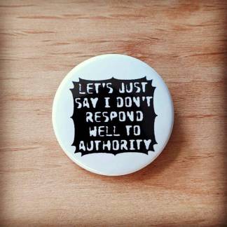 Let's just say I don't respond well to authority - Pin badges, magnets, and pocket mirrors