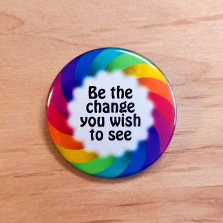Be the change you wish to see - Pin badges and magnets