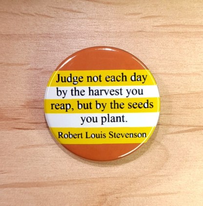 Judge not each day by the harvest you reap - Badges and magnets