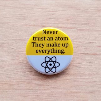 Badges and fridge magnets with the words, Never trust an atom, they make up everything